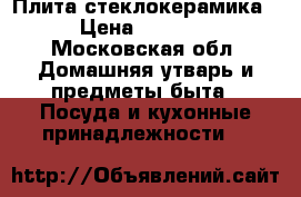 Плита стеклокерамика › Цена ­ 7 000 - Московская обл. Домашняя утварь и предметы быта » Посуда и кухонные принадлежности   